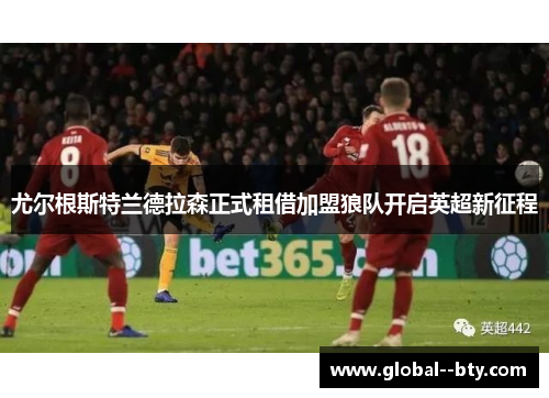 尤尔根斯特兰德拉森正式租借加盟狼队开启英超新征程