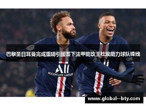 巴黎圣日耳曼完成重磅引援签下法甲助攻王杜埃助力球队锋线