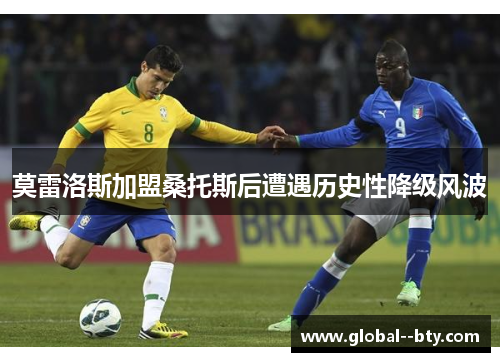 莫雷洛斯加盟桑托斯后遭遇历史性降级风波