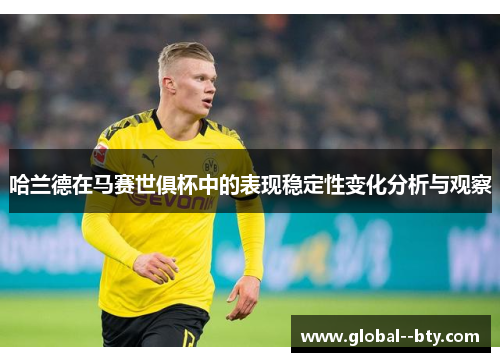 哈兰德在马赛世俱杯中的表现稳定性变化分析与观察 哈兰德在马赛世俱杯中的表现稳定性变化分析与观察