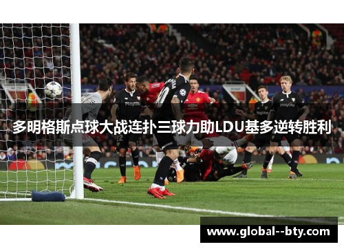多明格斯点球大战连扑三球力助LDU基多逆转胜利 多明格斯点球大战连扑三球力助LDU基多逆转胜利