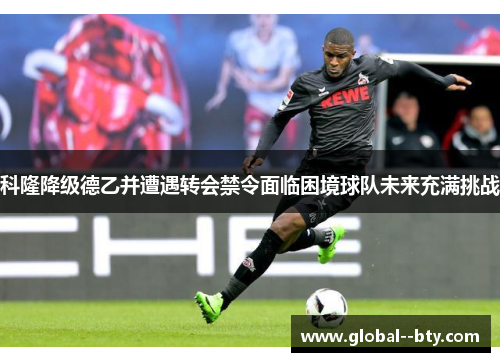 科隆降级德乙并遭遇转会禁令面临困境球队未来充满挑战