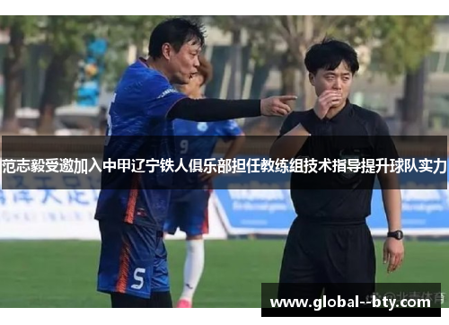 范志毅受邀加入中甲辽宁铁人俱乐部担任教练组技术指导提升球队实力 范志毅受邀加入中甲辽宁铁人俱乐部担任教练组技术指导提升球队实力