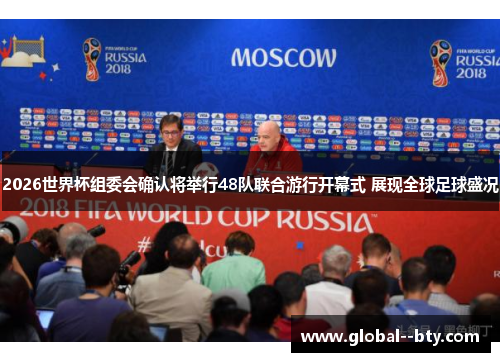 2026世界杯组委会确认将举行48队联合游行开幕式 展现全球足球盛况 2026世界杯组委会确认将举行48队联合游行开幕式 展现全球足球盛况